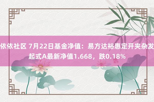 依依社区 7月22日基金净值：易方达裕惠定开夹杂发起式A最新净值1.668，跌0.18%