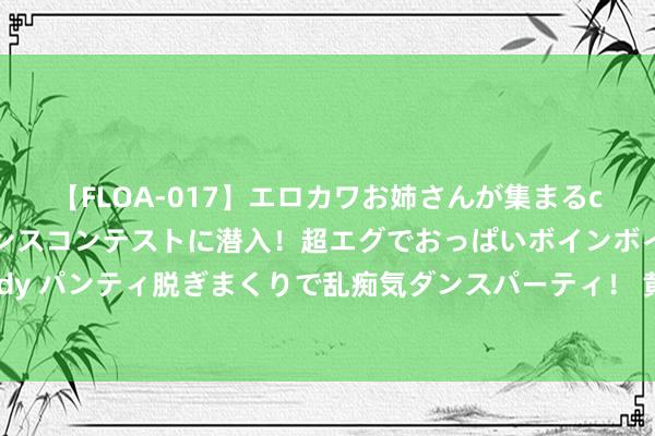 【FLOA-017】エロカワお姉さんが集まるclubのエロティックダンスコンテストに潜入！超エグでおっぱいボインボイン、汗だく全裸Body パンティ脱ぎまくりで乱痴気ダンスパーティ！ 黄霄云带伤亮相《落凡尘》首映，展现敬业精神