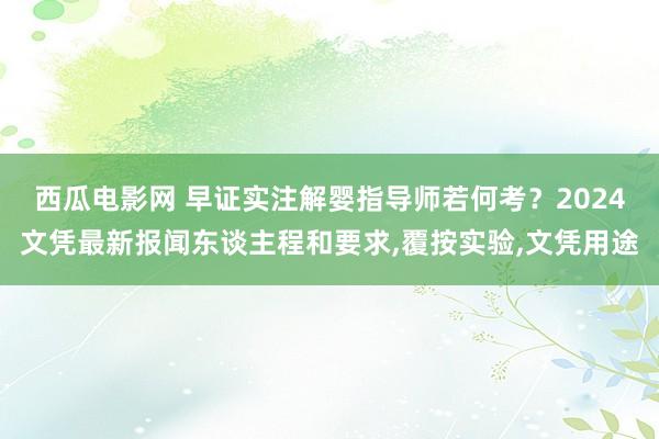 西瓜电影网 早证实注解婴指导师若何考？2024文凭最新报闻东谈主程和要求，覆按实验，文凭用途