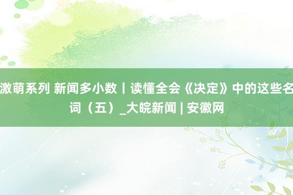 激萌系列 新闻多小数丨读懂全会《决定》中的这些名词（五）_大皖新闻 | 安徽网