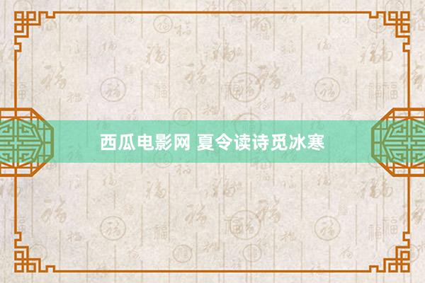 西瓜电影网 夏令读诗觅冰寒