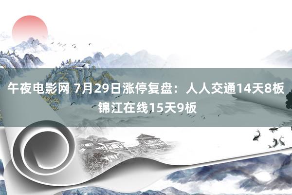 午夜电影网 7月29日涨停复盘：人人交通14天8板 锦江在线15天9板