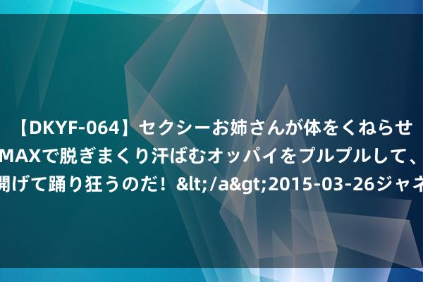 【DKYF-064】セクシーお姉さんが体をくねらせヌギヌギダンス！テンションMAXで脱ぎまくり汗ばむオッパイをプルプルして、究極なアナルを開げて踊り狂うのだ！</a>2015-03-26ジャネス&$究極123分钟 祥瑞投资的这家药企，行将推出新冠口服药