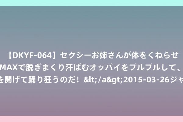 【DKYF-064】セクシーお姉さんが体をくねらせヌギヌギダンス！テンションMAXで脱ぎまくり汗ばむオッパイをプルプルして、究極なアナルを開げて踊り狂うのだ！</a>2015-03-26ジャネス&$究極123分钟 民生证券99.26%股份作价295亿，合体后国联证券总资产超千亿