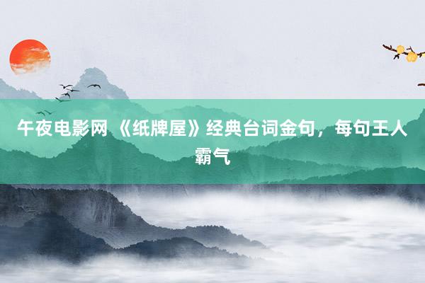 午夜电影网 《纸牌屋》经典台词金句，每句王人霸气