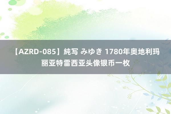 【AZRD-085】純写 みゆき 1780年奥地利玛丽亚特雷西亚头像银币一枚