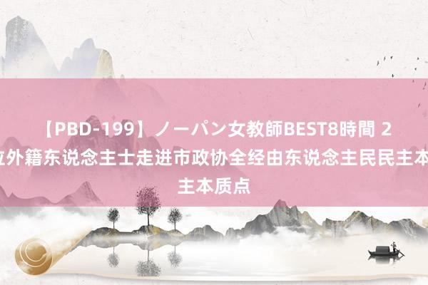 【PBD-199】ノーパン女教師BEST8時間 2 28位外籍东说念主士走进市政协全经由东说念主民民主本质点