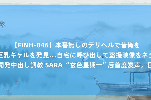 【FINH-046】本番無しのデリヘルで昔俺をバカにしていた同級生の巨乳ギャルを発見…自宅に呼び出して盗撮映像をネタに本番を強要し性感開発中出し調教 SARA “玄色星期一”后首度发声，日央行行长：若是信服性飞腾，央行不会编削转换宽松策略的态度