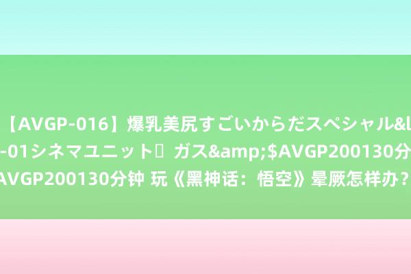 【AVGP-016】爆乳美尻すごいからだスペシャル</a>2007-12-01シネマユニット・ガス&$AVGP200130分钟 玩《黑神话：悟空》晕厥怎样办？民众来支招