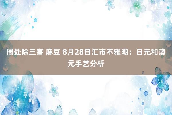 周处除三害 麻豆 8月28日汇市不雅潮：日元和澳元手艺分析