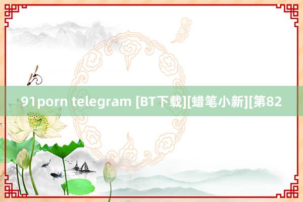 91porn telegram [BT下载][蜡笔小新][第82