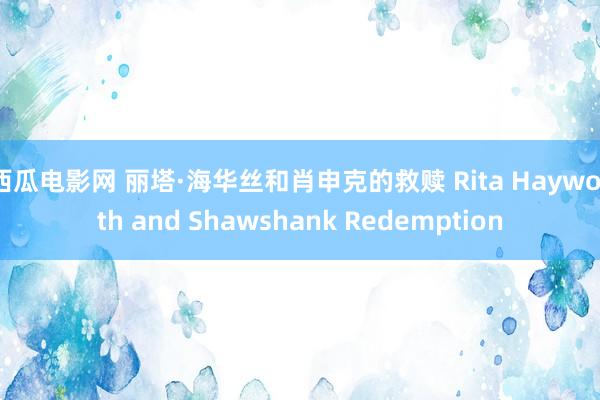 西瓜电影网 丽塔·海华丝和肖申克的救赎 Rita Hayworth and Shawshank Redemption