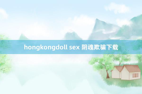 hongkongdoll sex 阴魂欺骗下载