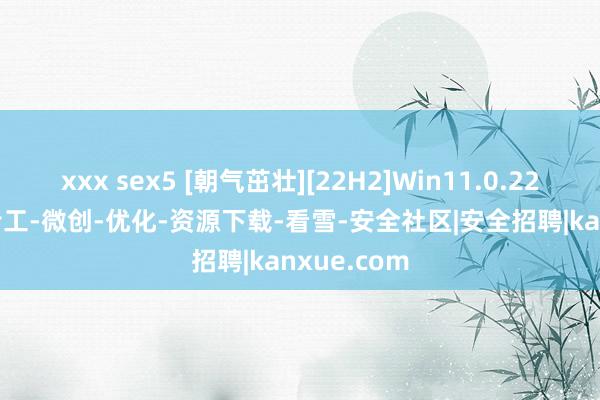 xxx sex5 [朝气茁壮][22H2]Win11.0.22622.450专工-微创-优化-资源下载-看雪-安全社区|安全招聘|kanxue.com